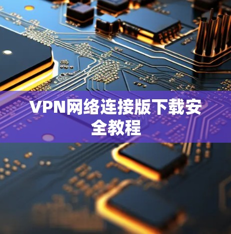VPN网络连接版下载安全教程
