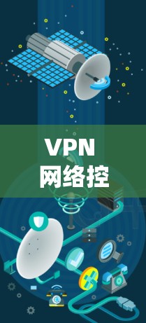 VPN 网络控制工具，彻底改变您的VPN网络安全
