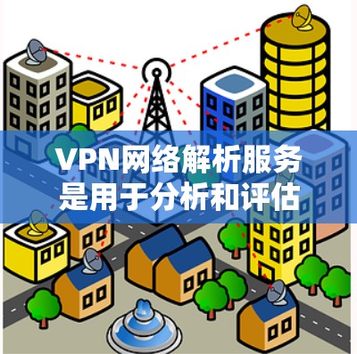 VPN网络解析服务是用于分析和评估VPN配置文件，以识别潜在的安全漏洞和安全威胁的工具。以下是对该服务的详细分析