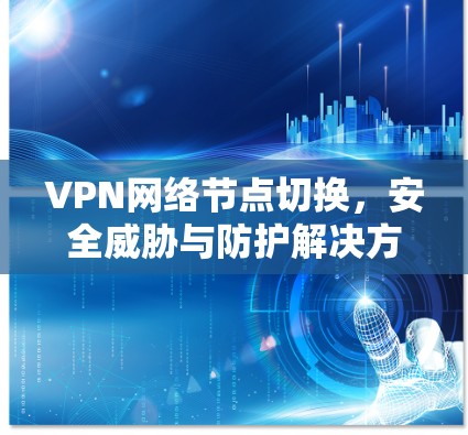 VPN网络节点切换，安全威胁与防护解决方案