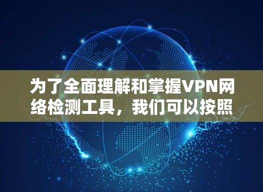 为了全面理解和掌握VPN网络检测工具，我们可以按照以下步骤进行学习和实践