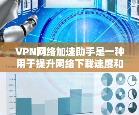 VPN网络加速助手是一种用于提升网络下载速度和连接速度的工具，尤其适用于对数据加密和安全要求较高的用户。以下是一些关于VPN网络加速助手的详细信息
