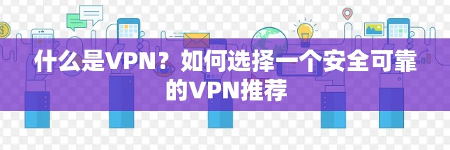 什么是VPN？如何选择一个安全可靠的VPN推荐