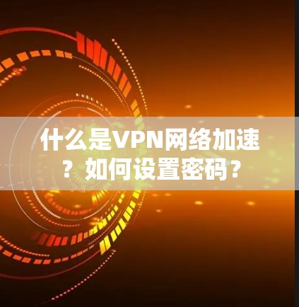 什么是VPN网络加速？如何设置密码？