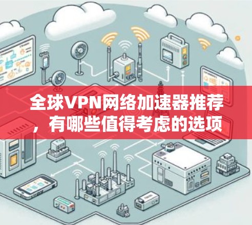 全球VPN网络加速器推荐,有哪些值得考虑的选项?