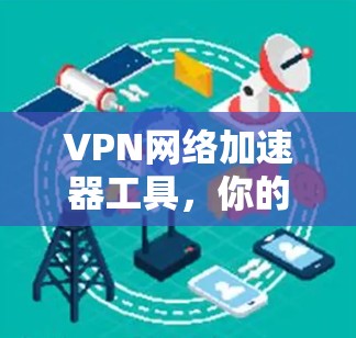 VPN网络加速器工具，你的通信理想图景