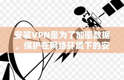 安装VPN是为了加密数据,保护在网络环境下的安全。以下是分步骤的建议