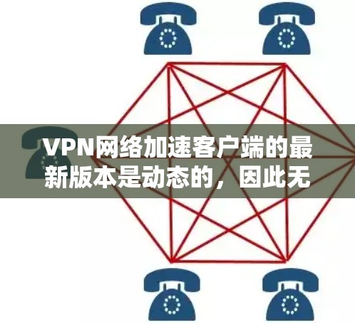 VPN网络加速客户端的最新版本是动态的,因此无法提供一个固定的226版本。不过,我可以为你推荐一些最新版本的 VPN网络加速工具,这些工具在性能、安全性、支持性和用户体验上都有所优化,适合你使用