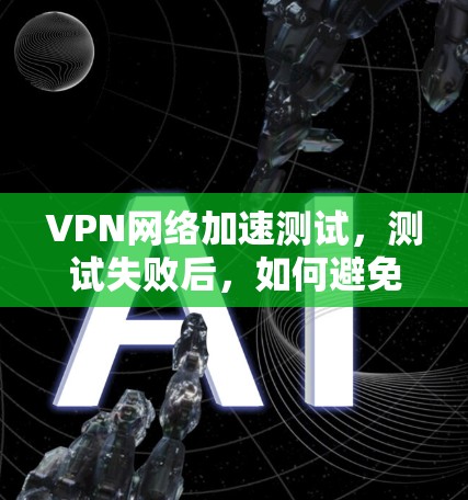 VPN网络加速测试，测试失败后，如何避免陷阱？
