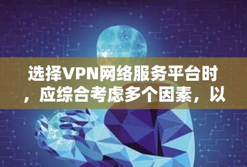 选择VPN网络服务平台时，应综合考虑多个因素，以确保安全、合规和适合的使用场景。以下是综合分析后的建议