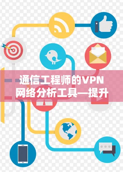 通信工程师的VPN网络分析工具—提升VPN网络效率的解决方案