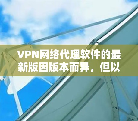 VPN网络代理软件的最新版因版本而异,但以下是一些常见的 VPN 软件推荐,适合你选择的