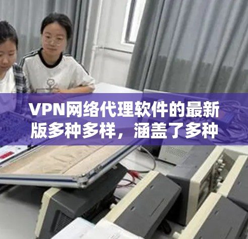 VPN网络代理软件的最新版多种多样,涵盖了多种加密协议,适合不同需求的用户。以下是几种常用的VPN网络代理软件推荐