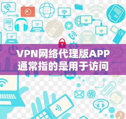 VPN网络代理版APP通常指的是用于访问互联网的网络服务器或客户端软件。以下是一些常见的VPN软件及其特点