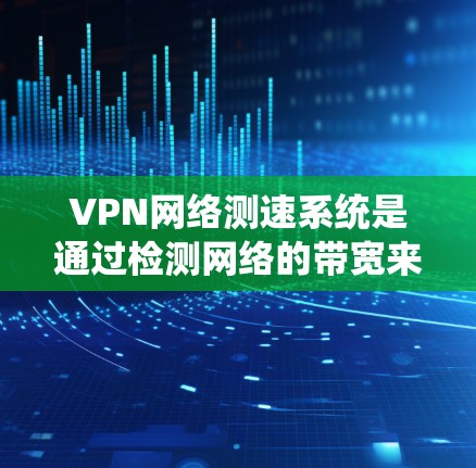 VPN网络测速系统是通过检测网络的带宽来限制数据传输速度,确保用户在访问远程服务器时的数据安全和性能。以下是关于该系统的详细信息