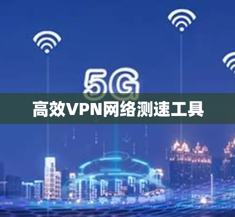 高效VPN网络测速工具