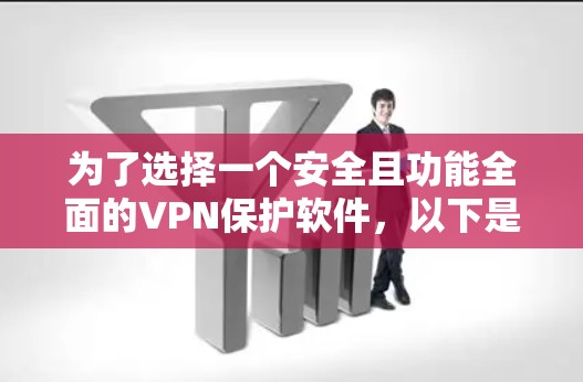 为了选择一个安全且功能全面的VPN保护软件,以下是一个逐步的建议