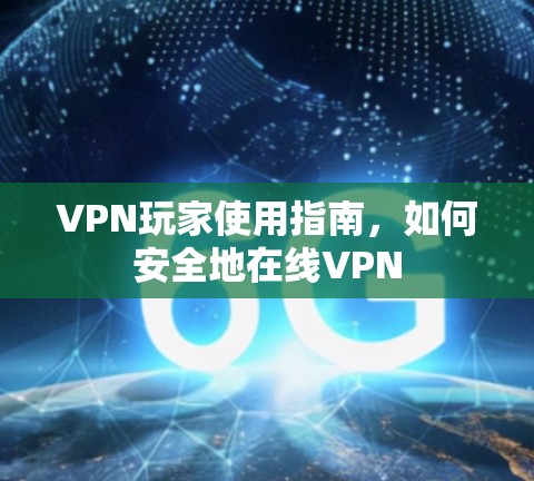 VPN玩家使用指南,如何安全地在线VPN
