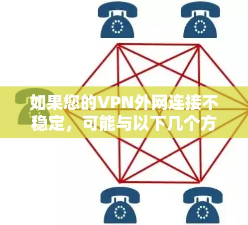 如果您的VPN外网连接不稳定，可能与以下几个方面有关