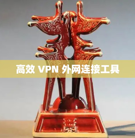 高效 VPN 外网连接工具