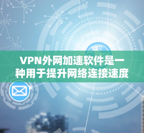 VPN外网加速软件是一种用于提升网络连接速度的工具,广泛应用于VPN环境中。以下是一些常见的VPN外网加速软件及其特点