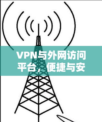 VPN与外网访问平台,便捷与安全的组合