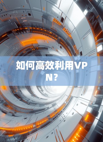 如何高效利用VPN?