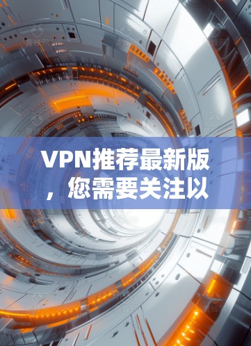 VPN推荐最新版,您需要关注以下几点