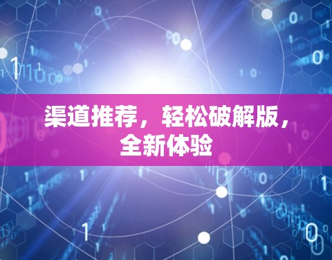 渠道推荐,轻松破解版,全新体验