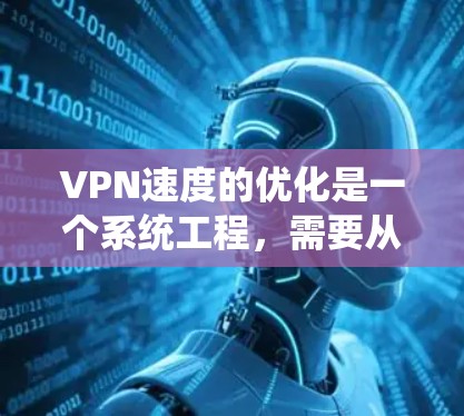 VPN速度的优化是一个系统工程,需要从多个方面入手,包括设置、设备、内部网络以及安全措施。以下是一些实用的 VPN 速度优化方案