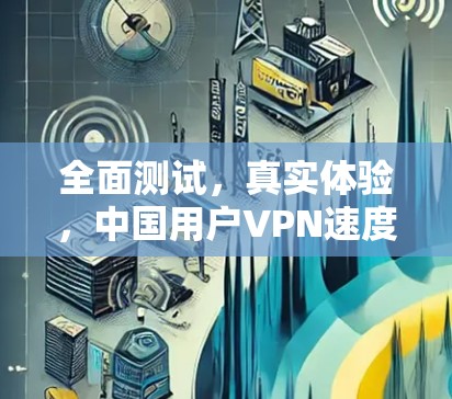全面测试,真实体验,中国用户VPN速度的真实情况