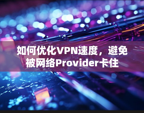 如何优化VPN速度,避免被网络Provider卡住