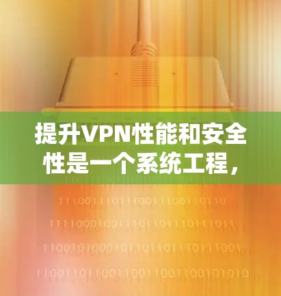 提升VPN性能和安全性是一个系统工程,需要从多个角度入手。以下是一些具体的步骤和方法,帮助您更好地提升VPN的性能