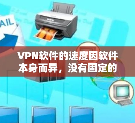 VPN软件的速度因软件本身而异,没有固定的速度快或速度慢,但可以推荐一些功能强、速度快且安全的软件。以下是一些推荐