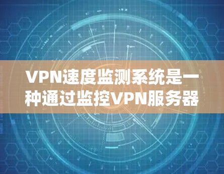 VPN速度监测系统是一种通过监控VPN服务器和用户数据传输速度的系统,旨在确保数据传输的可靠性和安全性。以下是对该系统的详细分析和建议