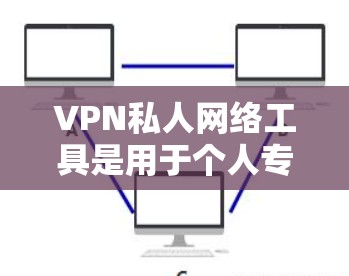 VPN私人网络工具是用于个人专用场景的网络VPN服务,旨在保护用户的数据和隐私。以下是对这些工具的详细分析