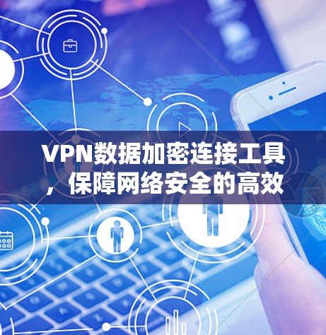 VPN数据加密连接工具，保障网络安全的高效解决方案
