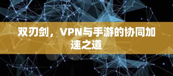 双刃剑,VPN与手游的协同加速之道