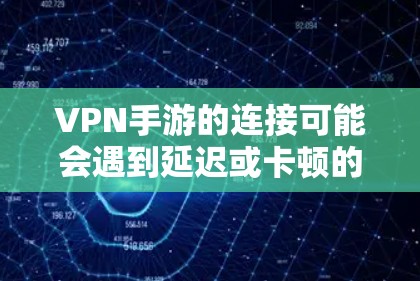 VPN手游的连接可能会遇到延迟或卡顿的问题，这取决于多种因素，包括VPN服务器的负载、连接链路的稳定性、以及服务器的配置等。以下是一些可能的解决方法
