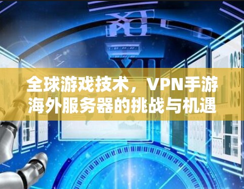 全球游戏技术,VPN手游海外服务器的挑战与机遇