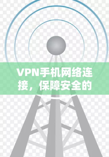 VPN手机网络连接,保障安全的高效连接