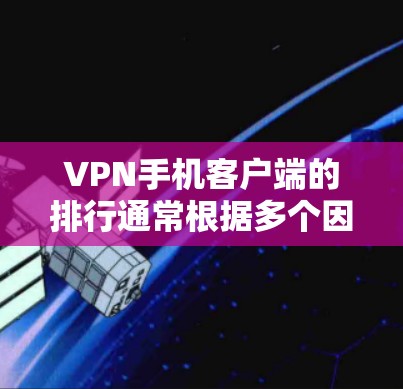 VPN手机客户端的排行通常根据多个因素来排序，包括下载速度、安全性和功能支持。以下是一些常见的排行因素，以及推荐的 VPN 应用