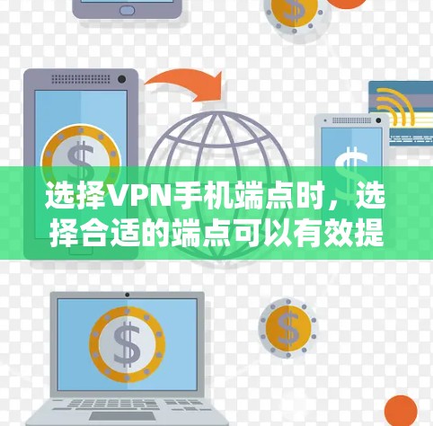 选择VPN手机端点时，选择合适的端点可以有效提升VPN的安全性和可靠性。以下是一些关键点和建议，帮助你更好地选择端点