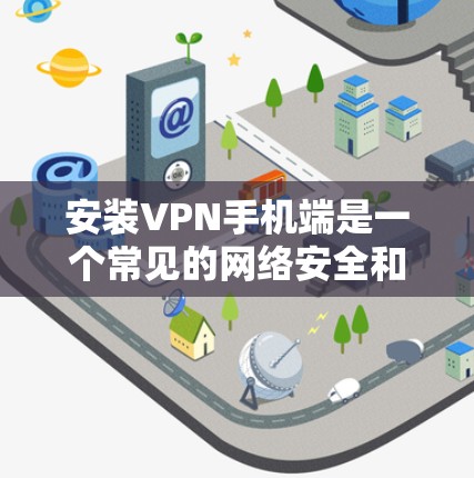 安装VPN手机端是一个常见的网络安全和隐私保护的步骤，以下是详细的步骤指南