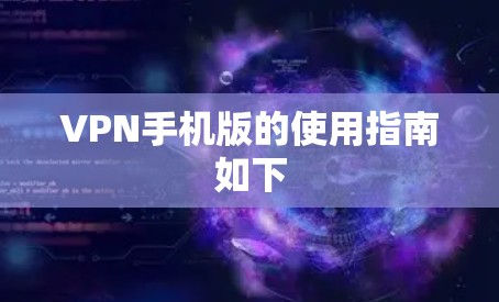 VPN手机版的使用指南如下