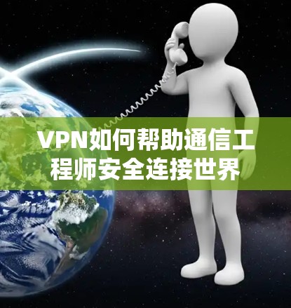 VPN如何帮助通信工程师安全连接世界