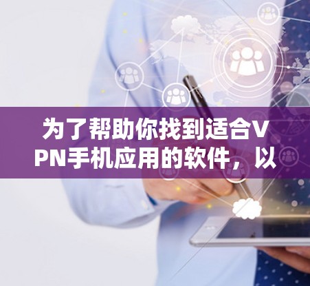 为了帮助你找到适合VPN手机应用的软件，以下是详细的推荐和评估