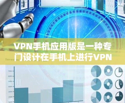 VPN手机应用版是一种专门设计在手机上进行VPN服务的工具，用户可以在手机上下载并使用这些应用来实现VPN功能。以下是常见的VPN手机应用版及其特点