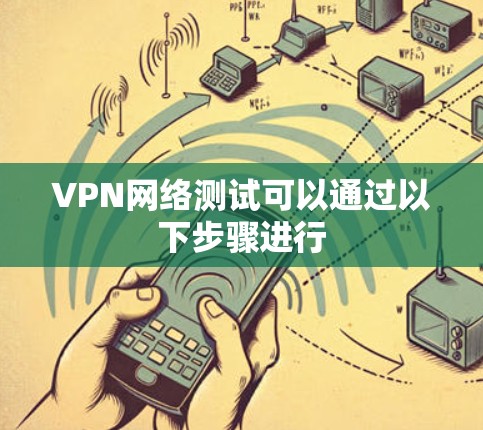 VPN网络测试可以通过以下步骤进行