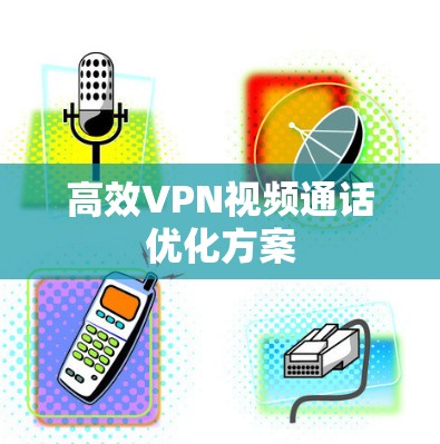 高效VPN视频通话优化方案